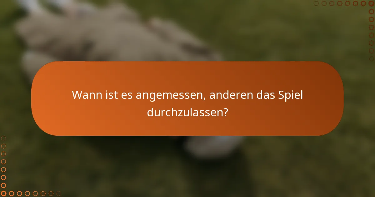 Wann ist es angemessen, anderen das Spiel durchzulassen?