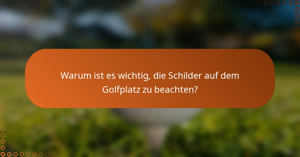 Warum ist es wichtig, die Schilder auf dem Golfplatz zu beachten?