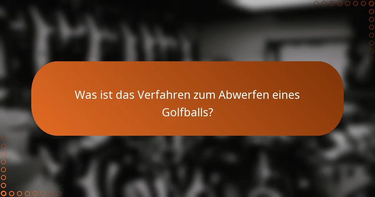 Was ist das Verfahren zum Abwerfen eines Golfballs?