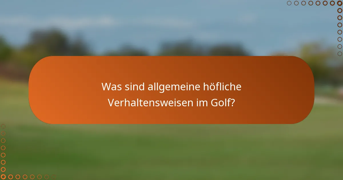 Was sind allgemeine höfliche Verhaltensweisen im Golf?