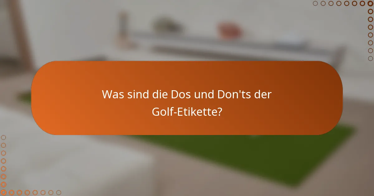 Was sind die Dos und Don'ts der Golf-Etikette?