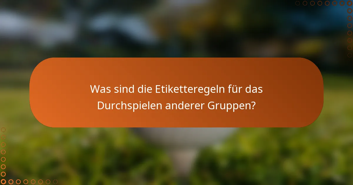 Was sind die Etiketteregeln für das Durchspielen anderer Gruppen?