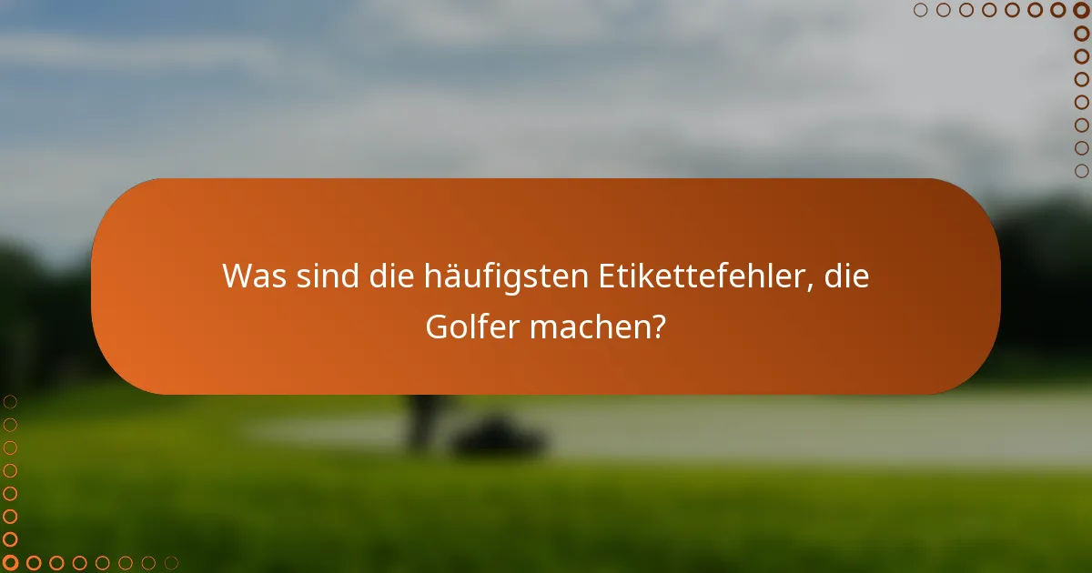 Was sind die häufigsten Etikettefehler, die Golfer machen?