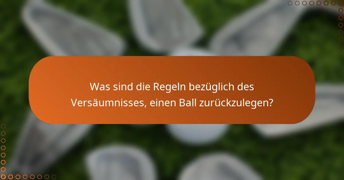 Was sind die Regeln bezüglich des Versäumnisses, einen Ball zurückzulegen?