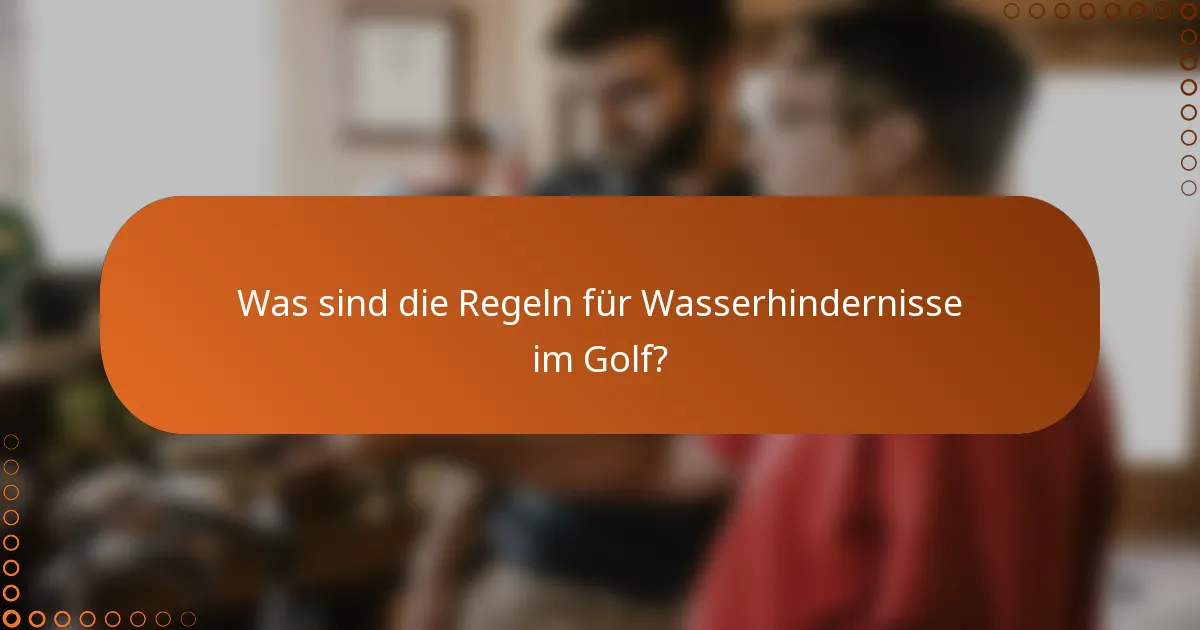 Was sind die Regeln für Wasserhindernisse im Golf?
