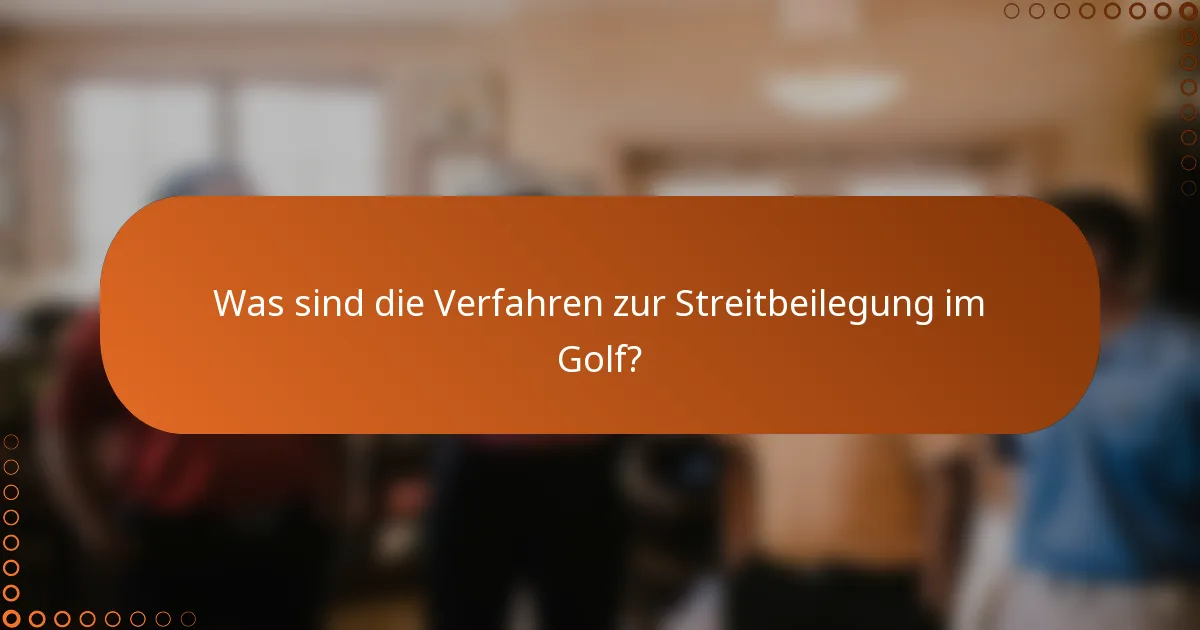 Was sind die Verfahren zur Streitbeilegung im Golf?