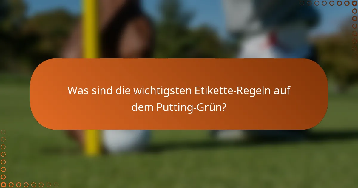 Was sind die wichtigsten Etikette-Regeln auf dem Putting-Grün?