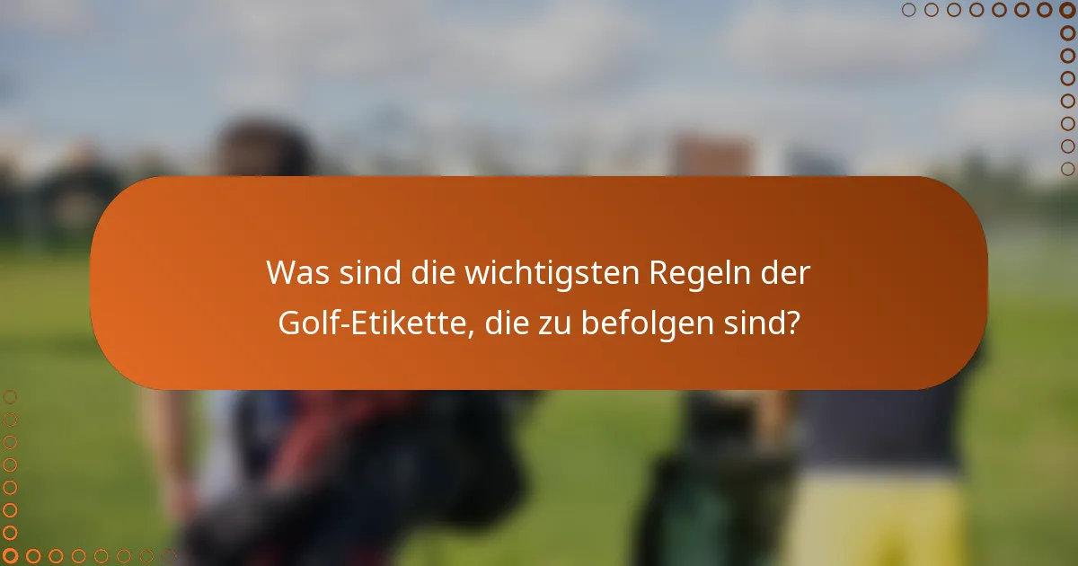 Was sind die wichtigsten Regeln der Golf-Etikette, die zu befolgen sind?