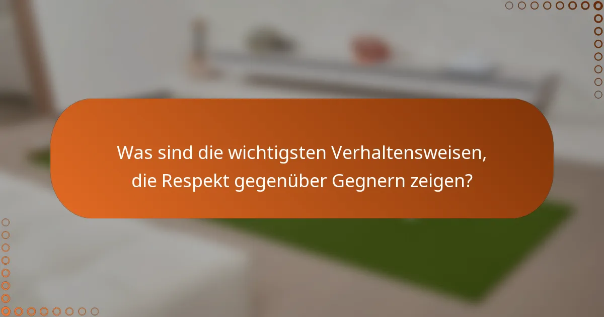 Was sind die wichtigsten Verhaltensweisen, die Respekt gegenüber Gegnern zeigen?
