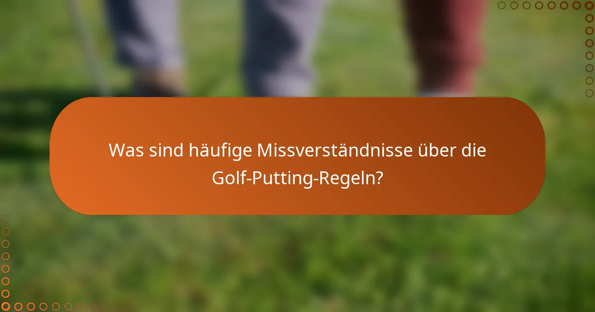 Was sind häufige Missverständnisse über die Golf-Putting-Regeln?
