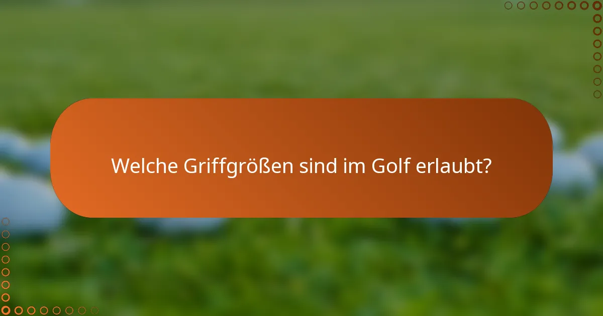Welche Griffgrößen sind im Golf erlaubt?