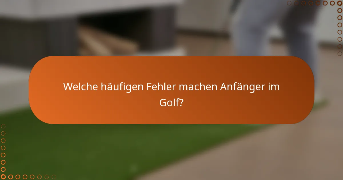 Welche häufigen Fehler machen Anfänger im Golf?