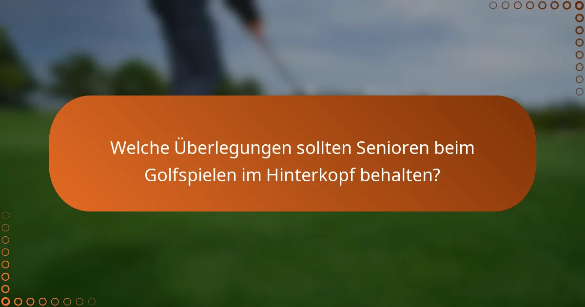 Welche Überlegungen sollten Senioren beim Golfspielen im Hinterkopf behalten?