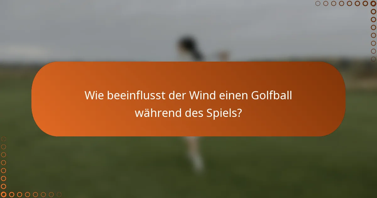 Wie beeinflusst der Wind einen Golfball während des Spiels?