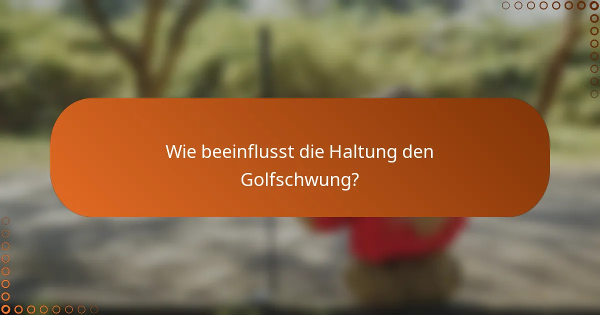Wie beeinflusst die Haltung den Golfschwung?