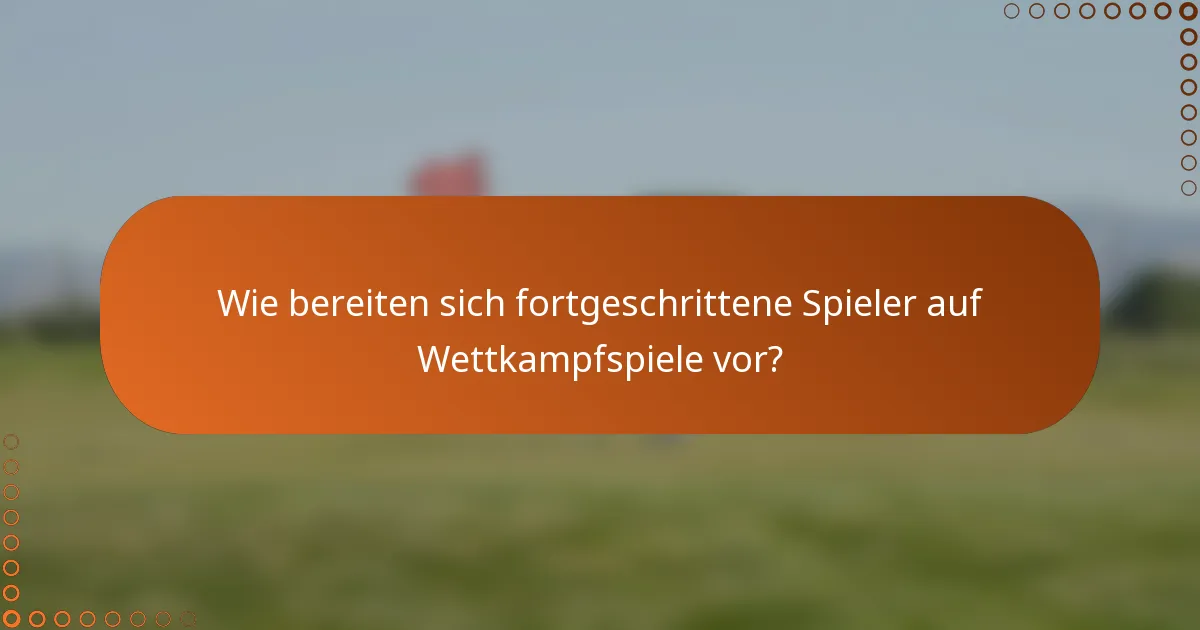 Wie bereiten sich fortgeschrittene Spieler auf Wettkampfspiele vor?