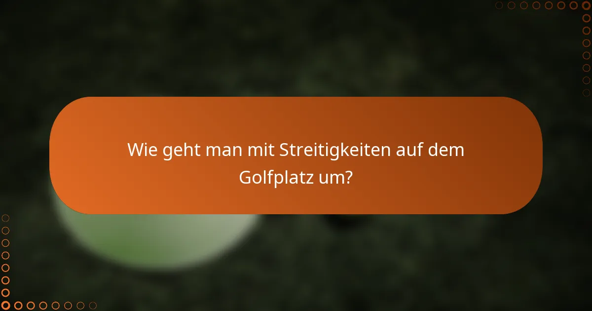 Wie geht man mit Streitigkeiten auf dem Golfplatz um?