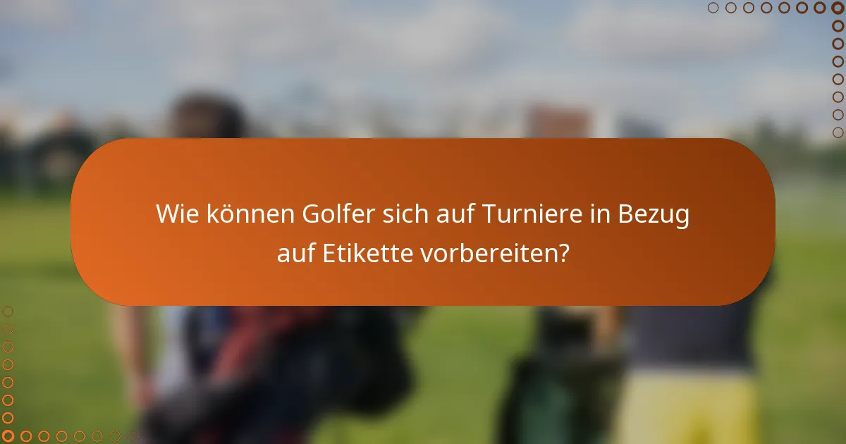 Wie können Golfer sich auf Turniere in Bezug auf Etikette vorbereiten?