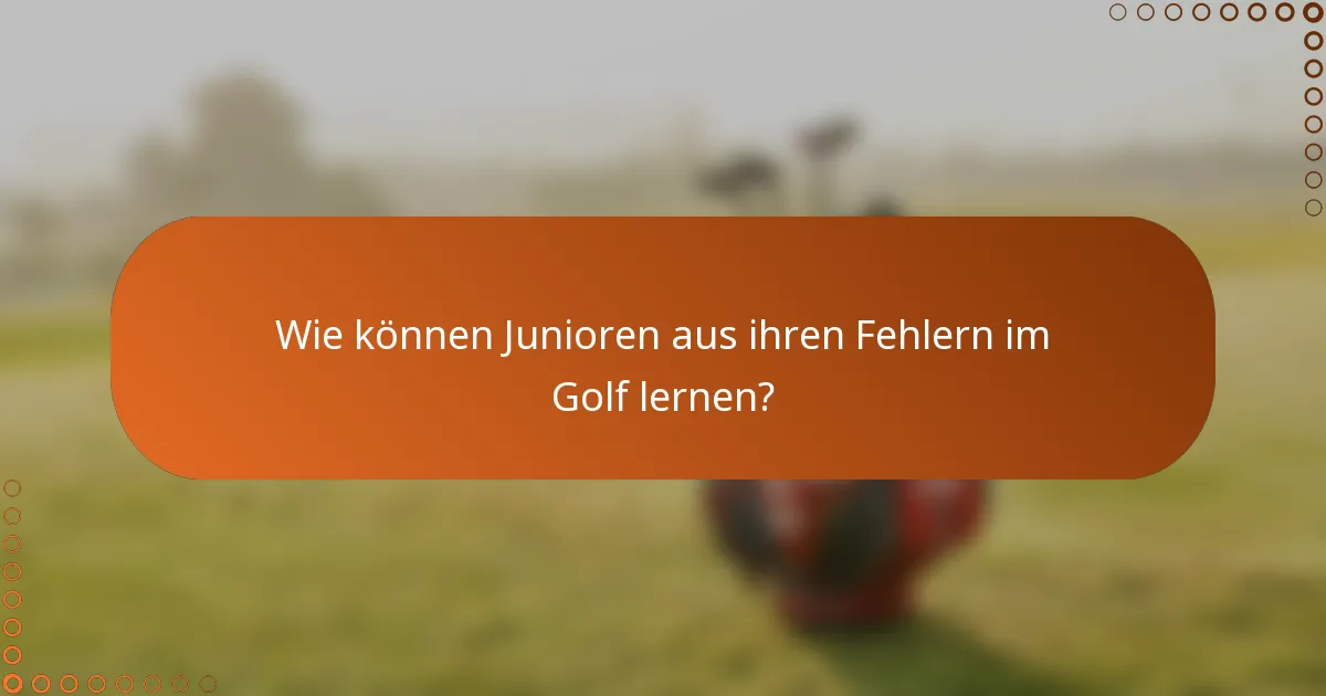 Wie können Junioren aus ihren Fehlern im Golf lernen?
