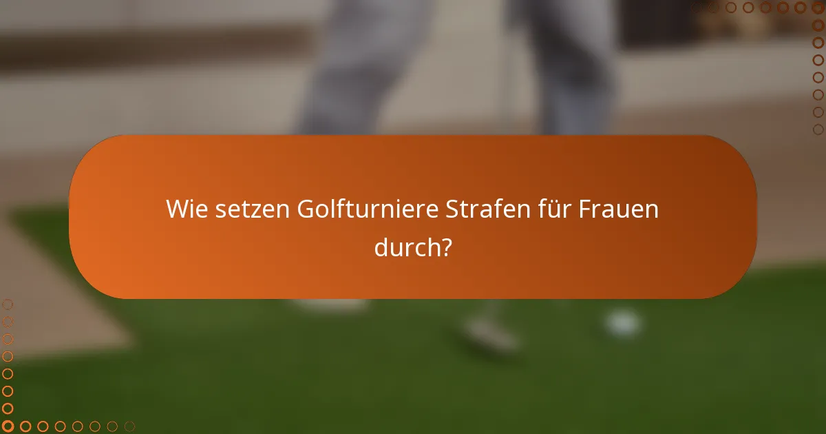 Wie setzen Golfturniere Strafen für Frauen durch?