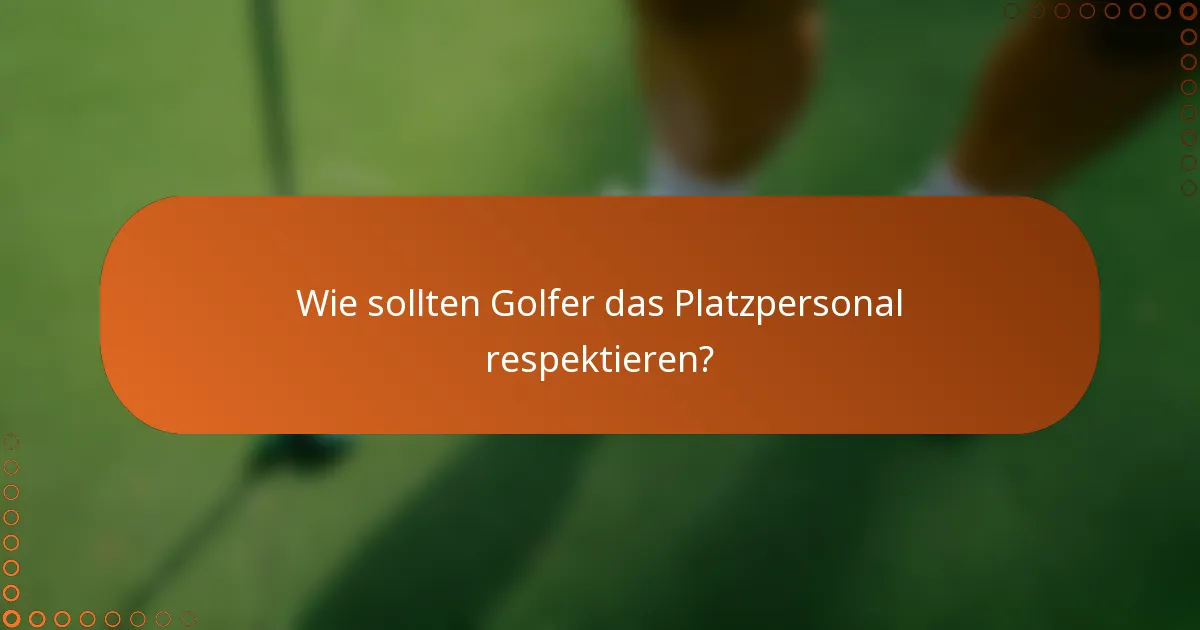 Wie sollten Golfer das Platzpersonal respektieren?