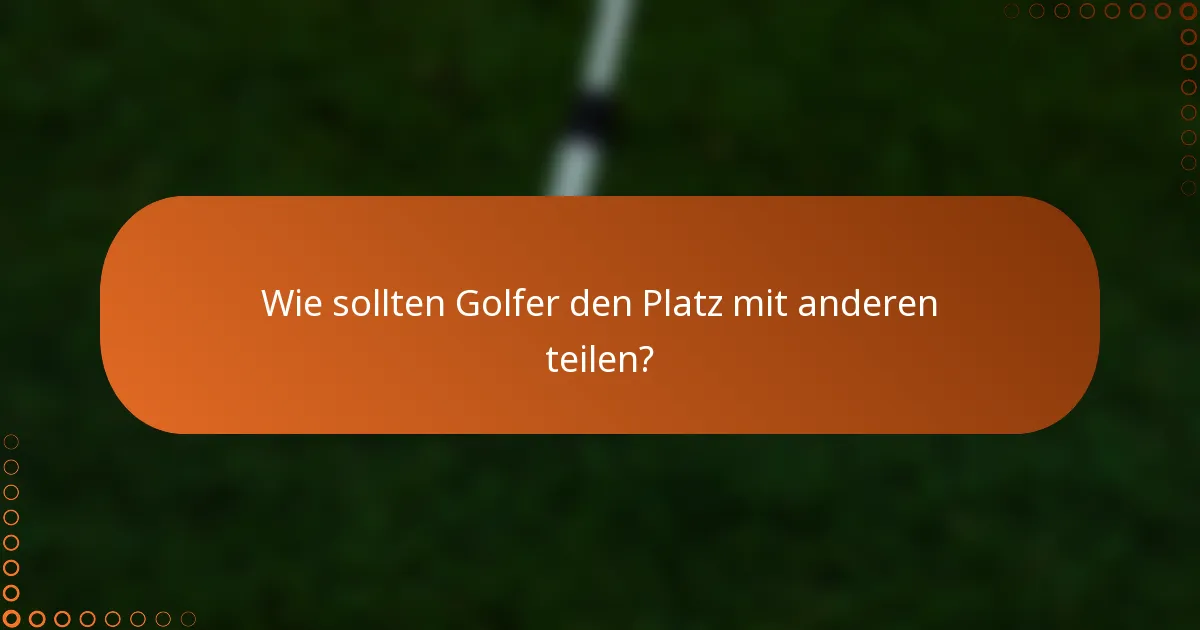 Wie sollten Golfer den Platz mit anderen teilen?