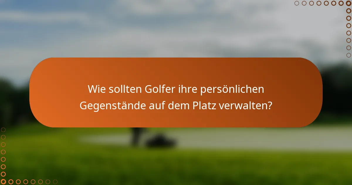 Wie sollten Golfer ihre persönlichen Gegenstände auf dem Platz verwalten?