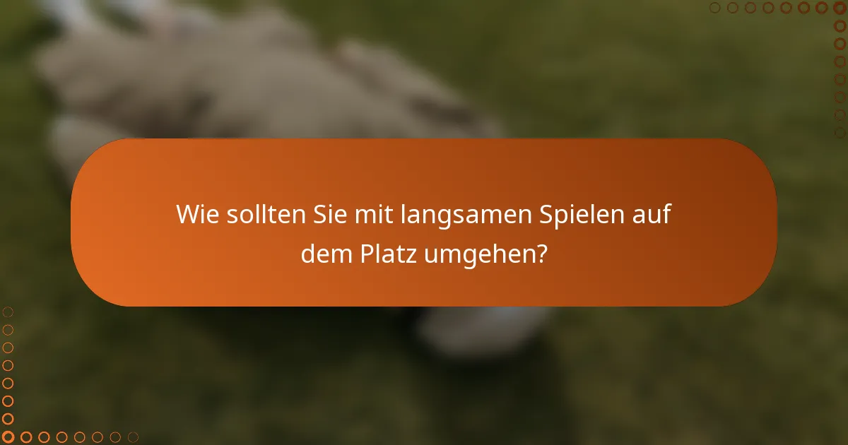 Wie sollten Sie mit langsamen Spielen auf dem Platz umgehen?