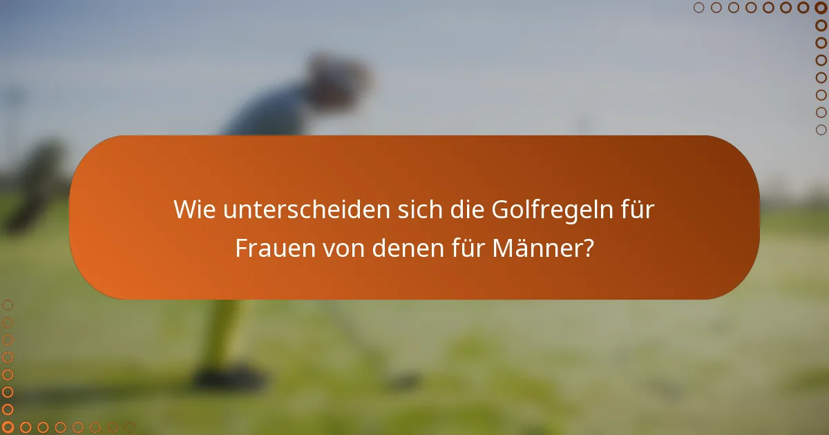 Wie unterscheiden sich die Golfregeln für Frauen von denen für Männer?