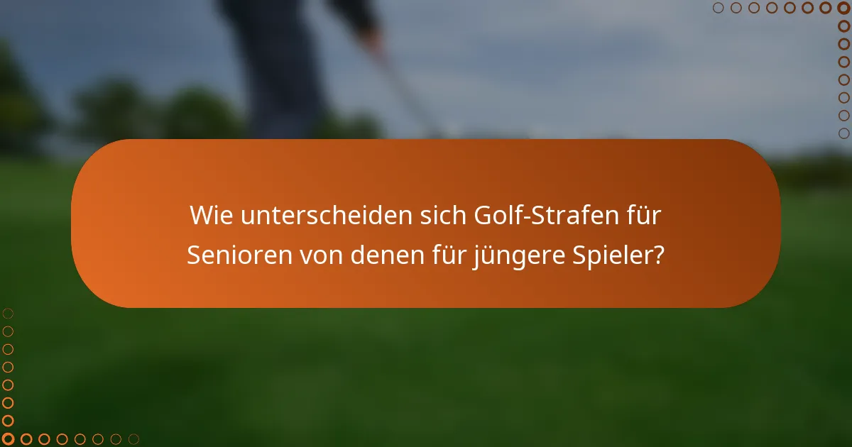 Wie unterscheiden sich Golf-Strafen für Senioren von denen für jüngere Spieler?