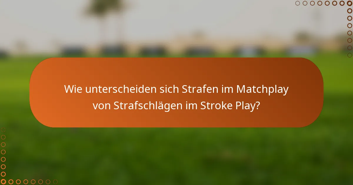 Wie unterscheiden sich Strafen im Matchplay von Strafschlägen im Stroke Play?