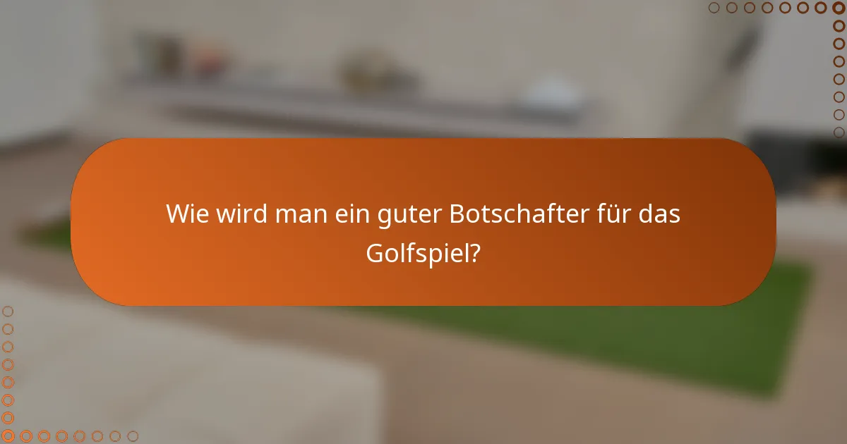 Wie wird man ein guter Botschafter für das Golfspiel?
