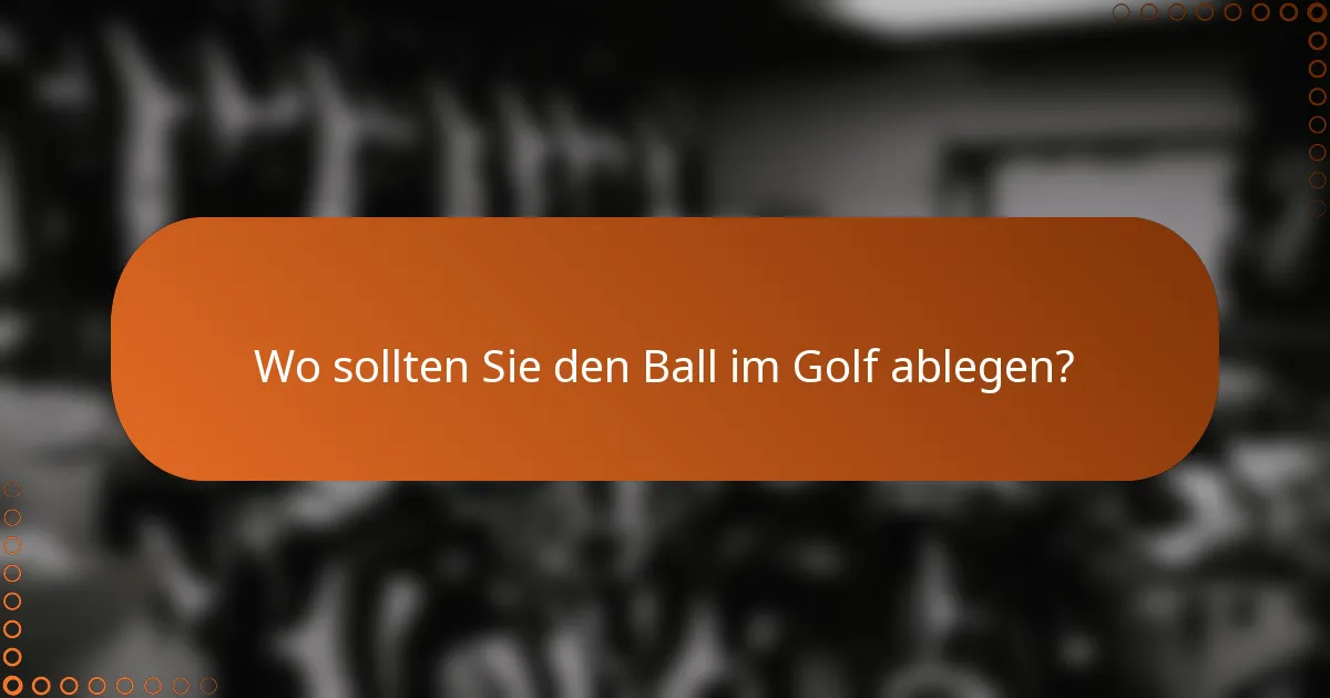 Wo sollten Sie den Ball im Golf ablegen?